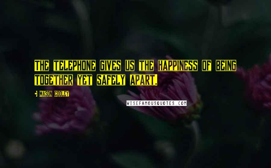 Mason Cooley Quotes: The telephone gives us the happiness of being together yet safely apart.