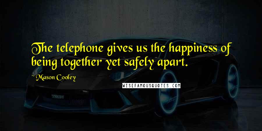 Mason Cooley Quotes: The telephone gives us the happiness of being together yet safely apart.