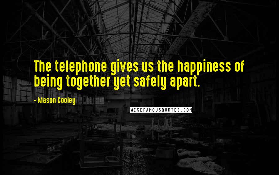 Mason Cooley Quotes: The telephone gives us the happiness of being together yet safely apart.