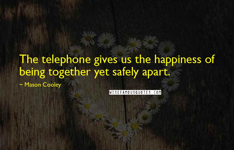 Mason Cooley Quotes: The telephone gives us the happiness of being together yet safely apart.