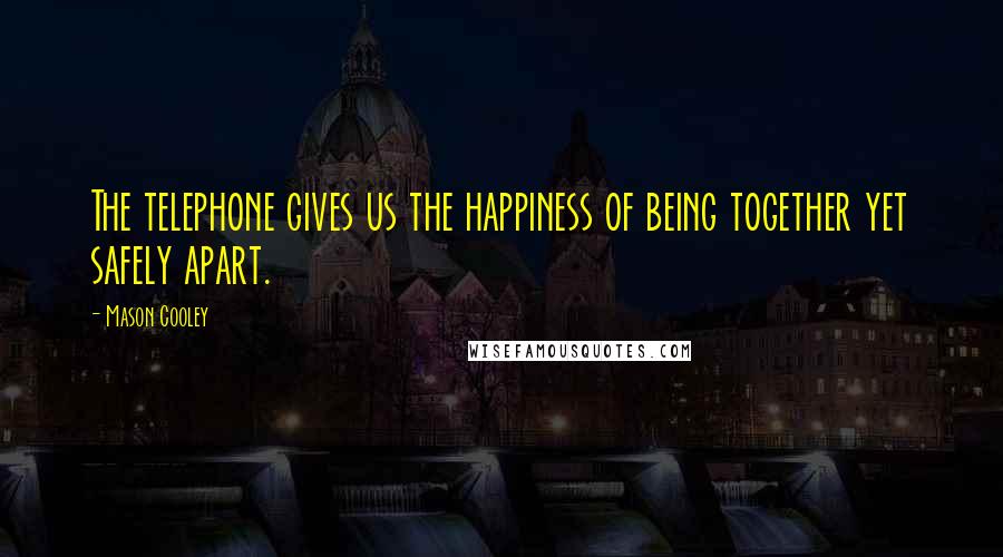 Mason Cooley Quotes: The telephone gives us the happiness of being together yet safely apart.