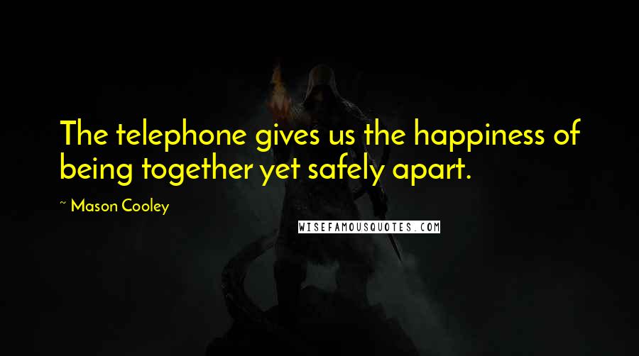Mason Cooley Quotes: The telephone gives us the happiness of being together yet safely apart.