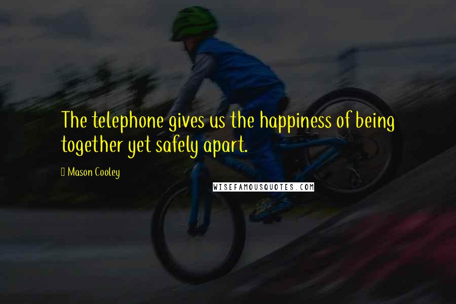 Mason Cooley Quotes: The telephone gives us the happiness of being together yet safely apart.