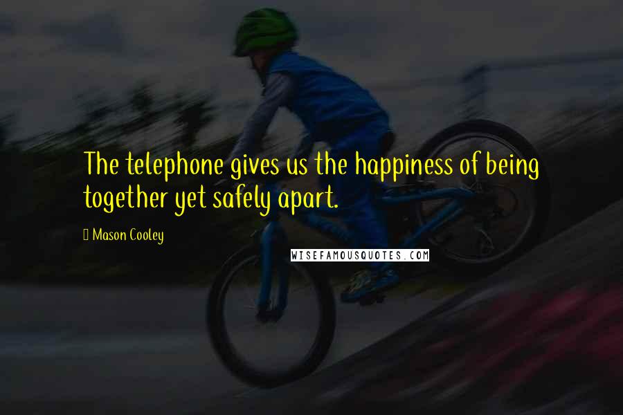 Mason Cooley Quotes: The telephone gives us the happiness of being together yet safely apart.