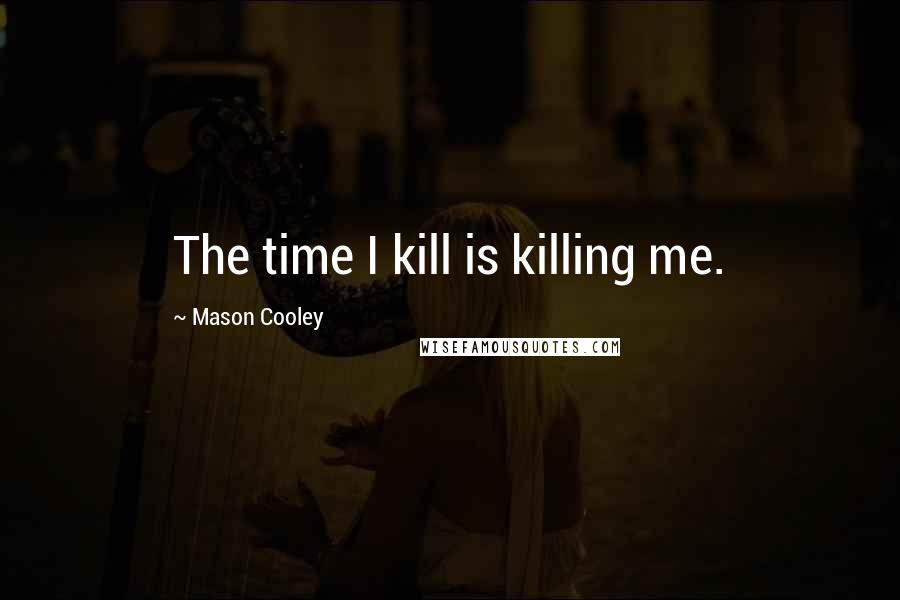 Mason Cooley Quotes: The time I kill is killing me.