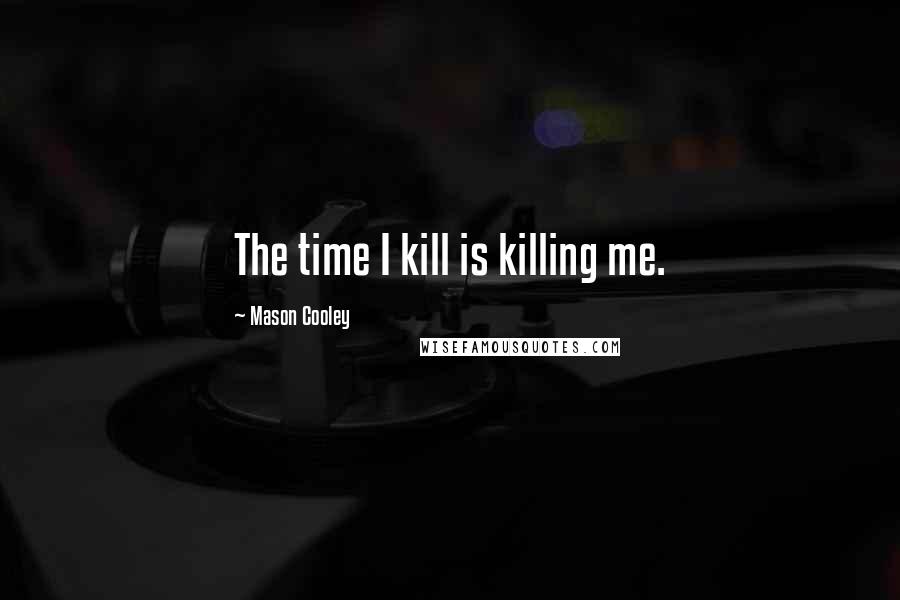 Mason Cooley Quotes: The time I kill is killing me.