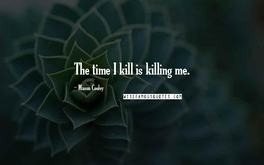 Mason Cooley Quotes: The time I kill is killing me.