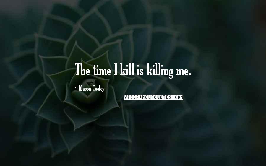 Mason Cooley Quotes: The time I kill is killing me.