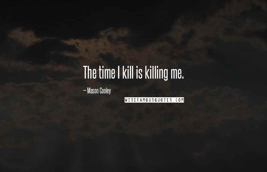 Mason Cooley Quotes: The time I kill is killing me.