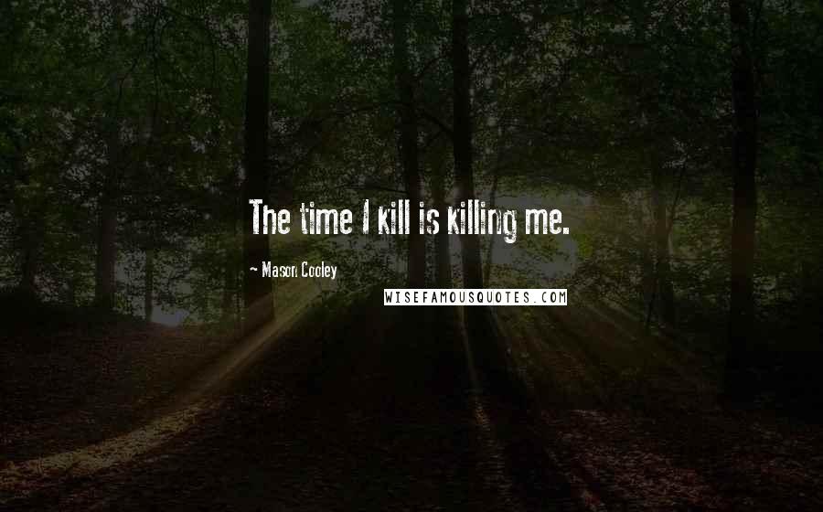 Mason Cooley Quotes: The time I kill is killing me.