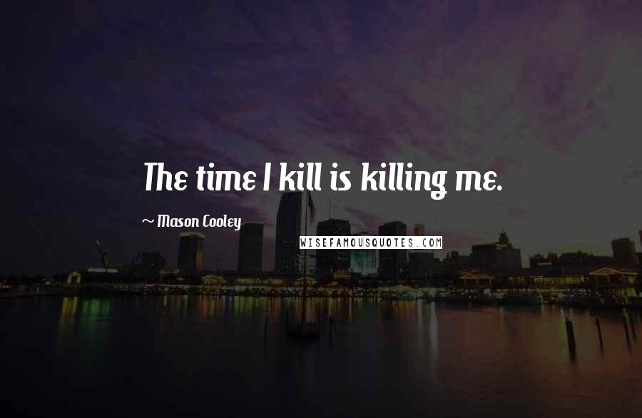 Mason Cooley Quotes: The time I kill is killing me.