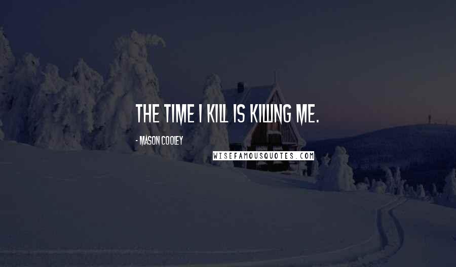 Mason Cooley Quotes: The time I kill is killing me.