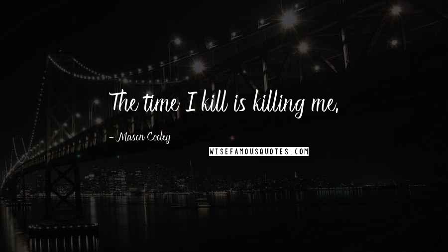 Mason Cooley Quotes: The time I kill is killing me.