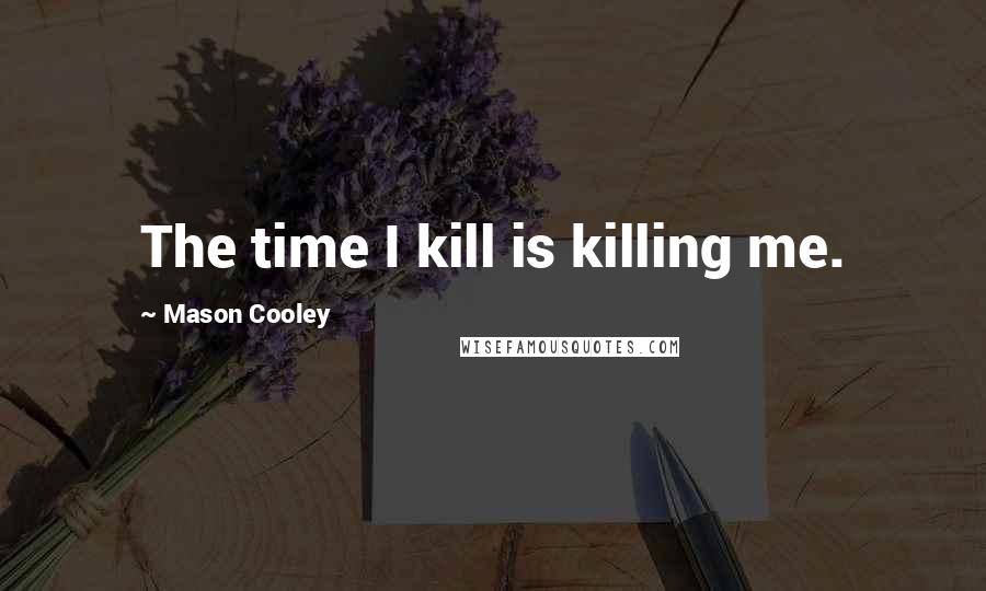 Mason Cooley Quotes: The time I kill is killing me.
