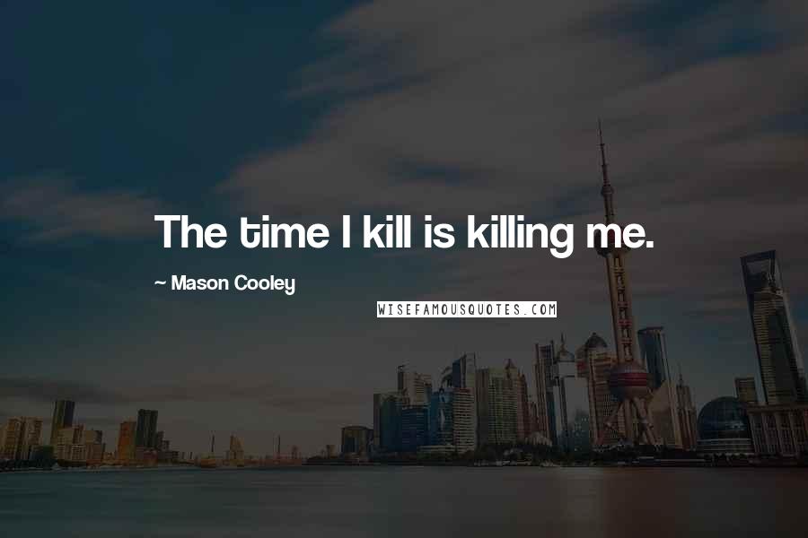 Mason Cooley Quotes: The time I kill is killing me.