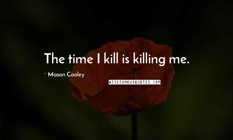 Mason Cooley Quotes: The time I kill is killing me.