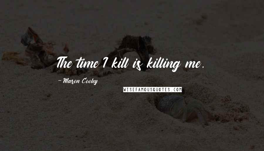 Mason Cooley Quotes: The time I kill is killing me.