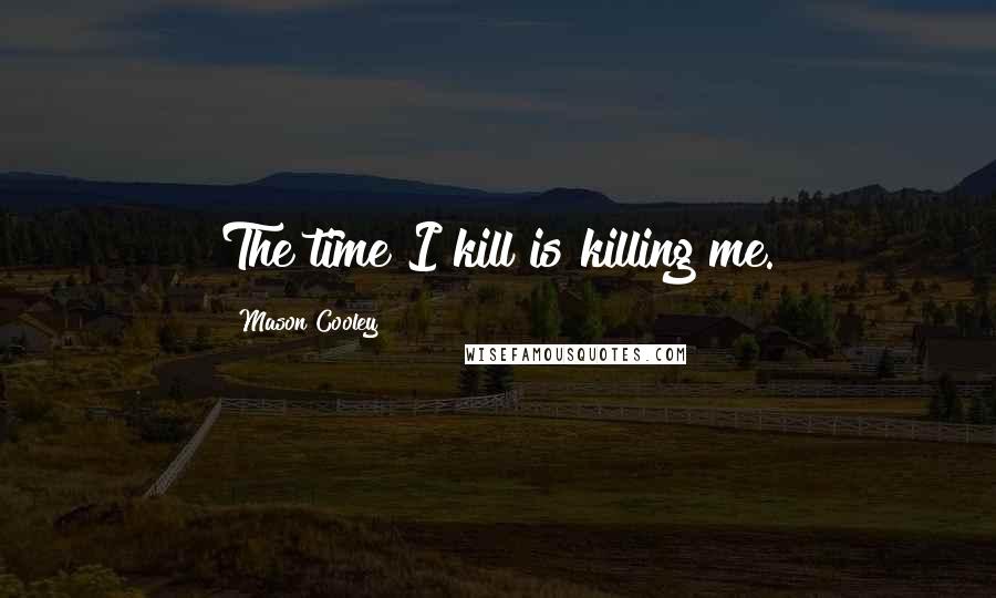 Mason Cooley Quotes: The time I kill is killing me.