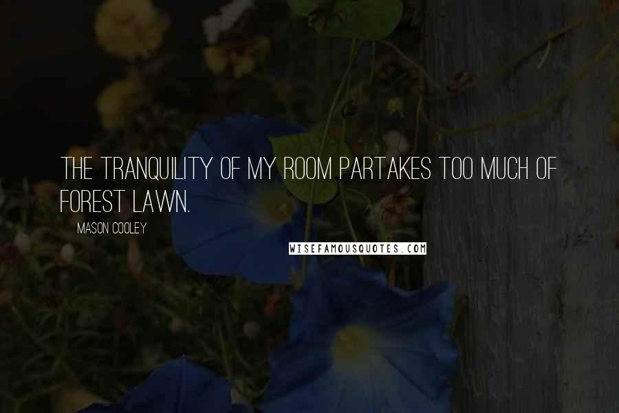 Mason Cooley Quotes: The tranquility of my room partakes too much of Forest Lawn.
