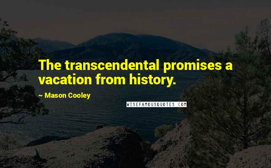 Mason Cooley Quotes: The transcendental promises a vacation from history.