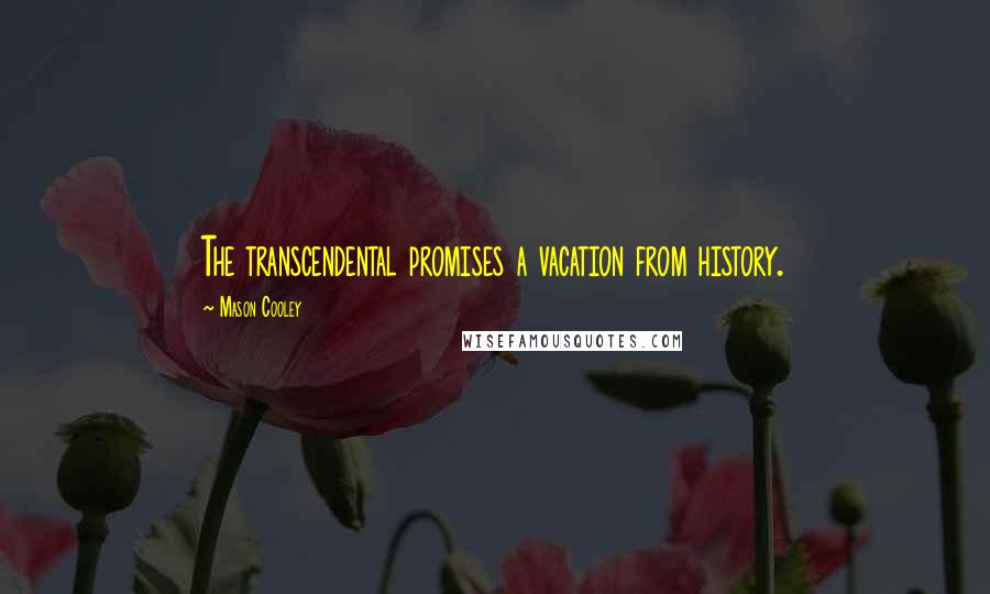 Mason Cooley Quotes: The transcendental promises a vacation from history.