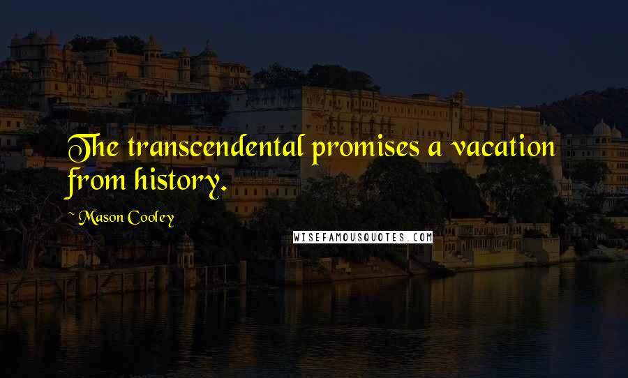 Mason Cooley Quotes: The transcendental promises a vacation from history.