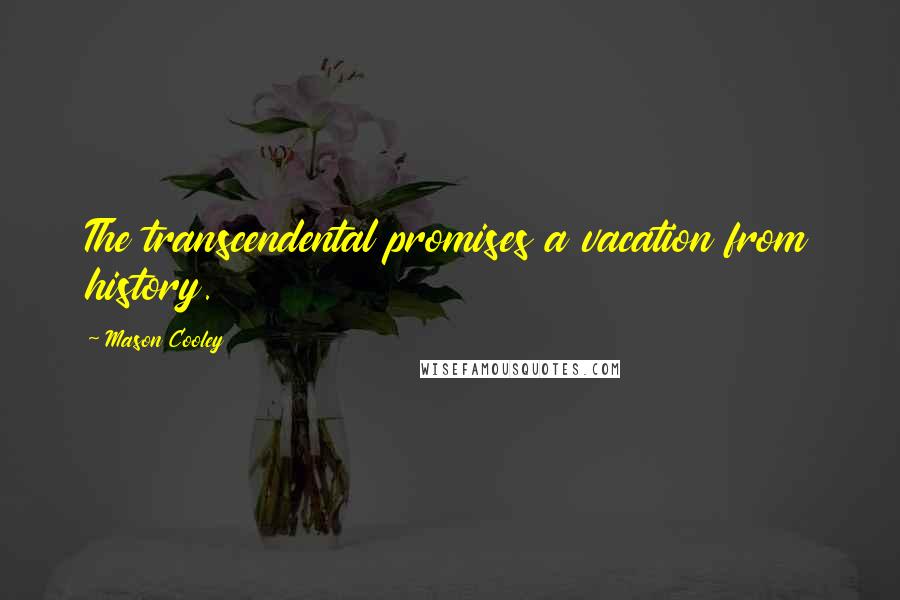 Mason Cooley Quotes: The transcendental promises a vacation from history.