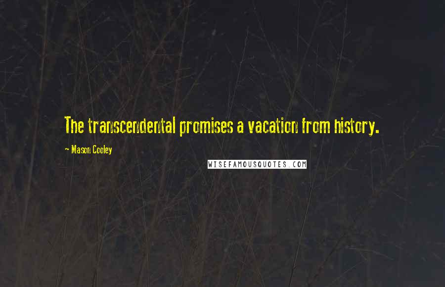 Mason Cooley Quotes: The transcendental promises a vacation from history.