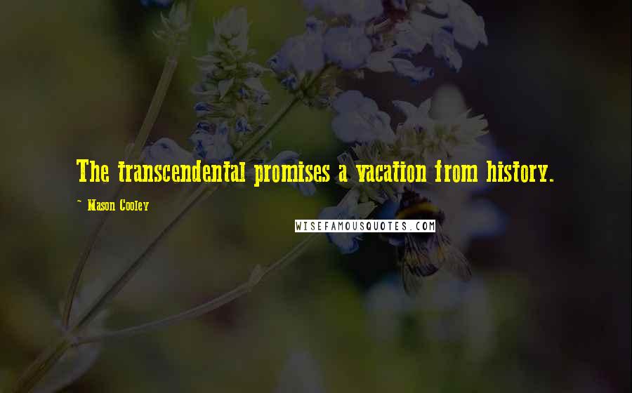 Mason Cooley Quotes: The transcendental promises a vacation from history.