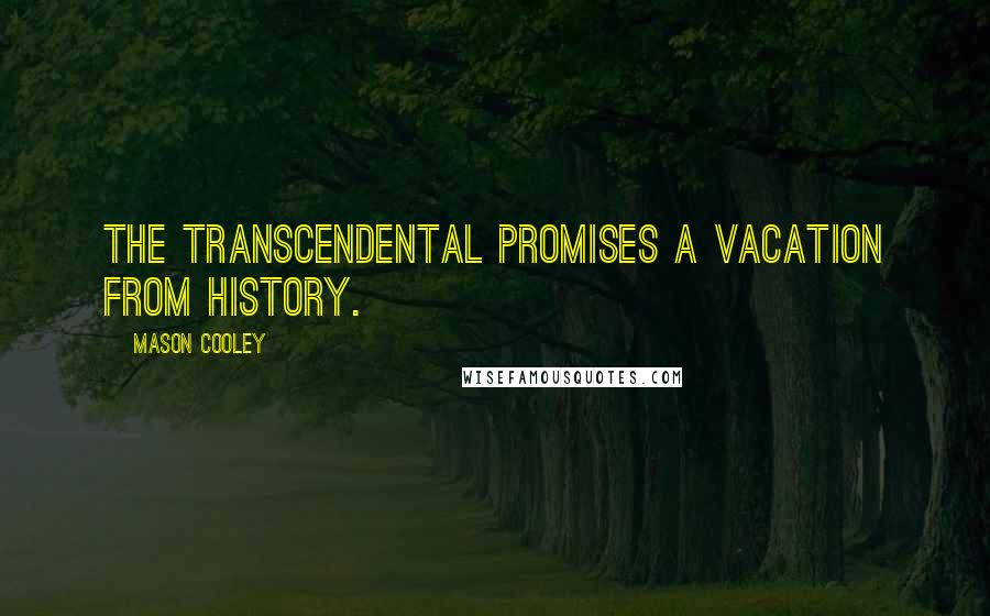 Mason Cooley Quotes: The transcendental promises a vacation from history.