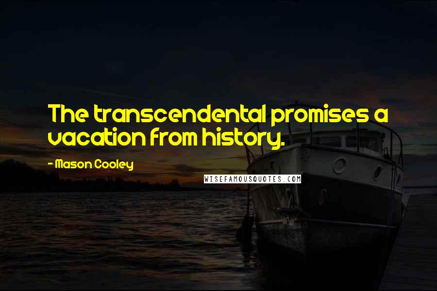 Mason Cooley Quotes: The transcendental promises a vacation from history.