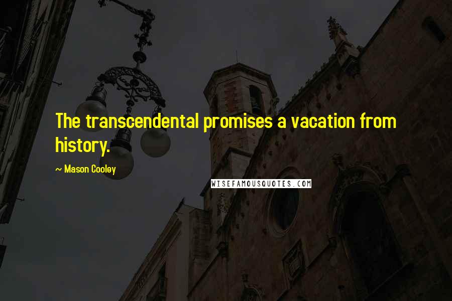 Mason Cooley Quotes: The transcendental promises a vacation from history.