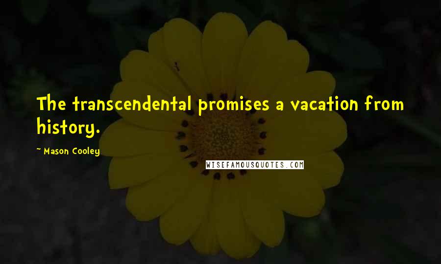 Mason Cooley Quotes: The transcendental promises a vacation from history.