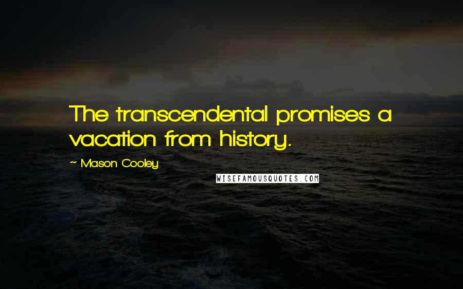 Mason Cooley Quotes: The transcendental promises a vacation from history.