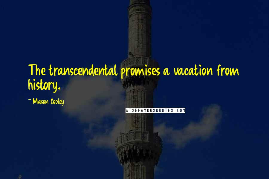 Mason Cooley Quotes: The transcendental promises a vacation from history.