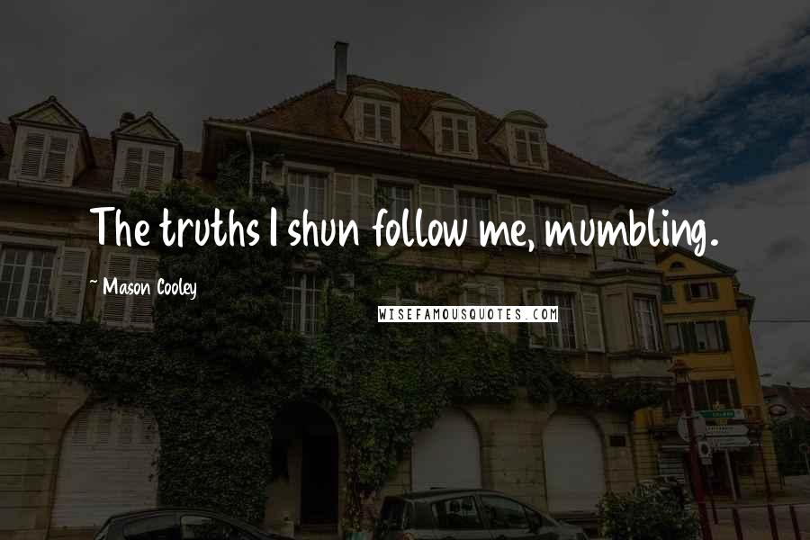 Mason Cooley Quotes: The truths I shun follow me, mumbling.