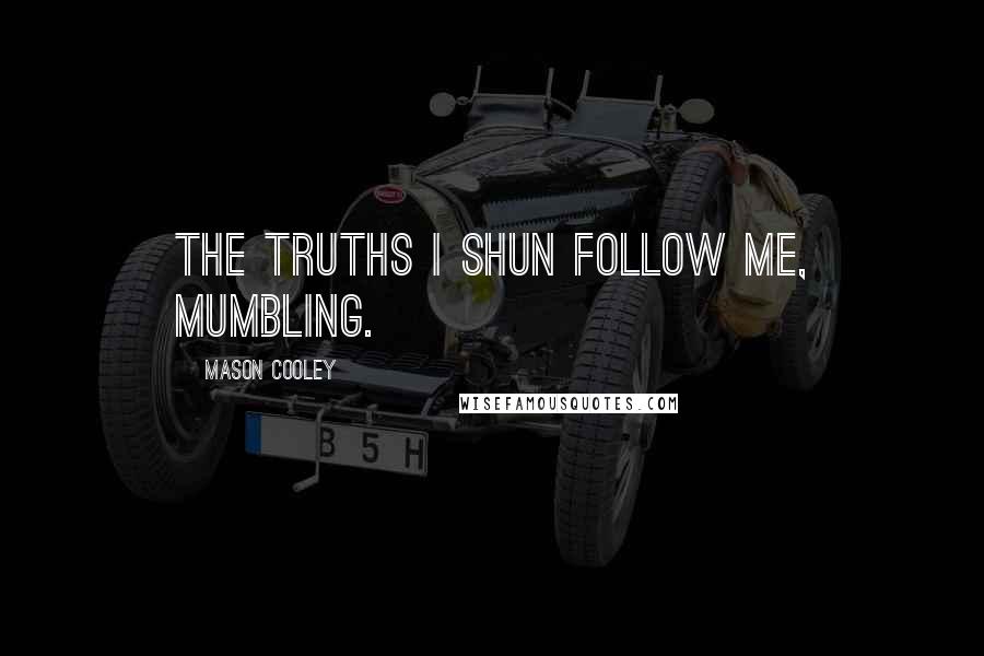 Mason Cooley Quotes: The truths I shun follow me, mumbling.