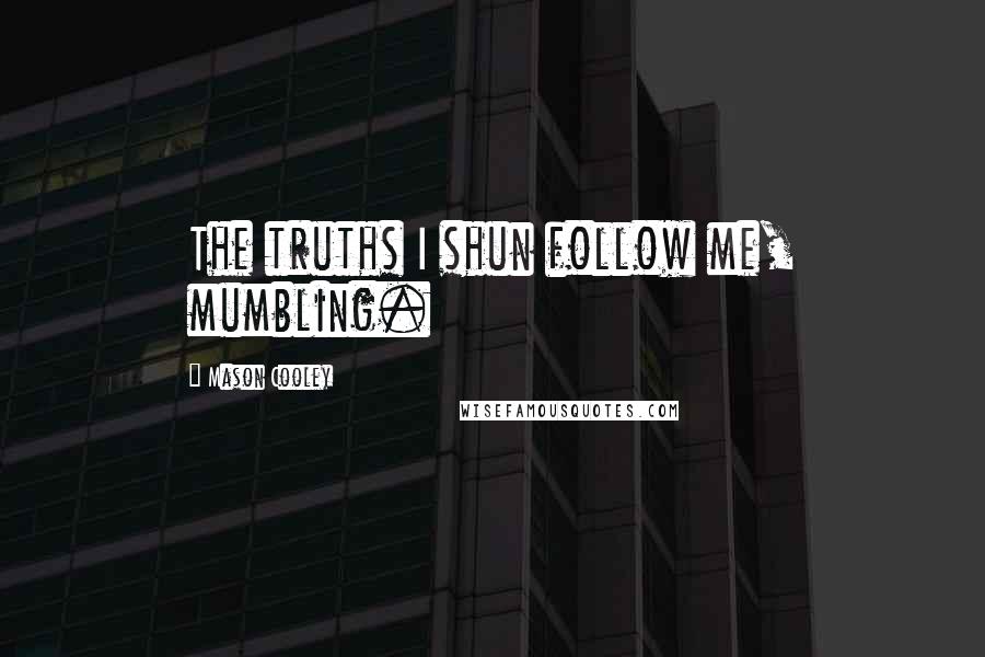 Mason Cooley Quotes: The truths I shun follow me, mumbling.