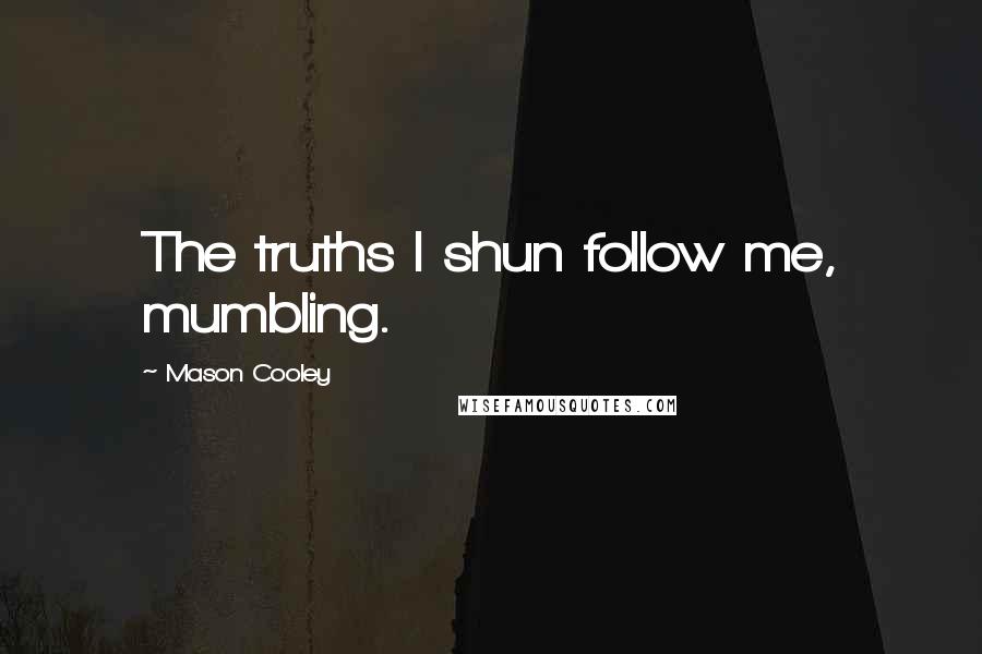 Mason Cooley Quotes: The truths I shun follow me, mumbling.