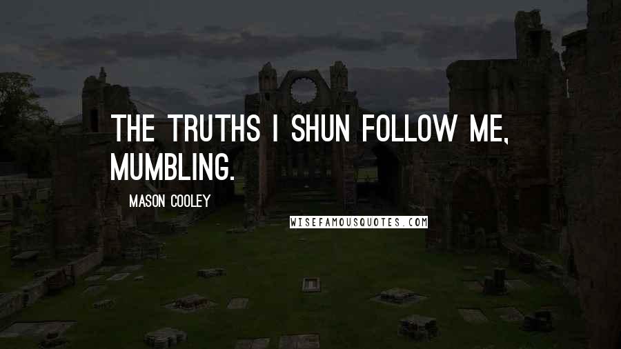 Mason Cooley Quotes: The truths I shun follow me, mumbling.