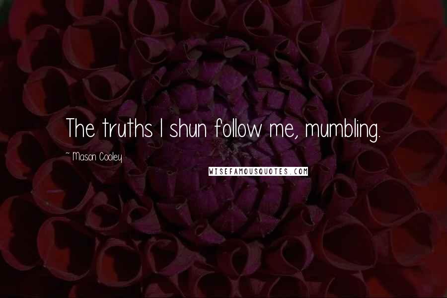 Mason Cooley Quotes: The truths I shun follow me, mumbling.