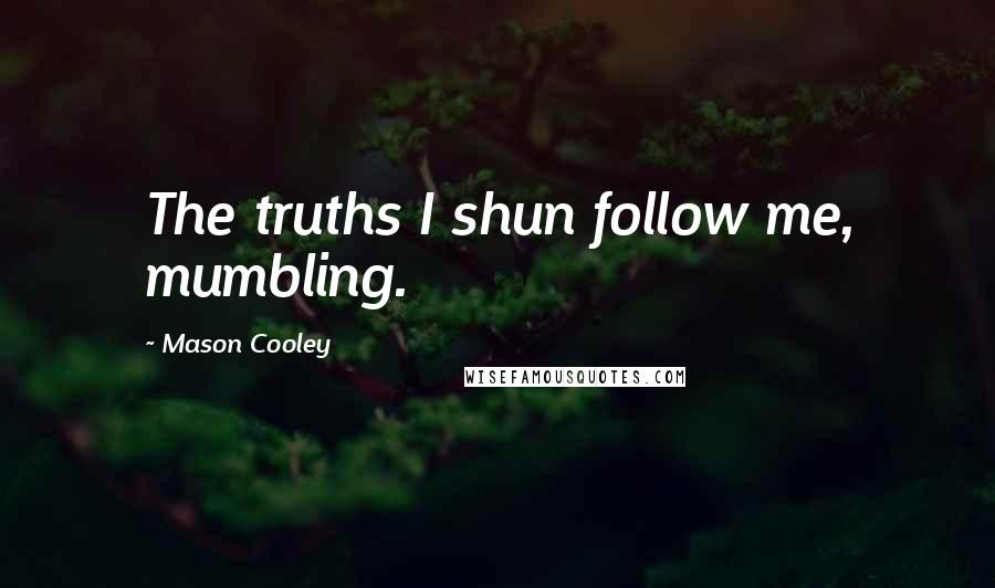 Mason Cooley Quotes: The truths I shun follow me, mumbling.