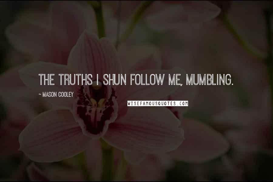 Mason Cooley Quotes: The truths I shun follow me, mumbling.