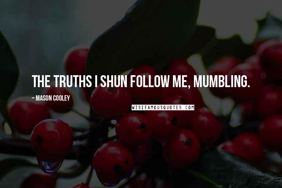 Mason Cooley Quotes: The truths I shun follow me, mumbling.