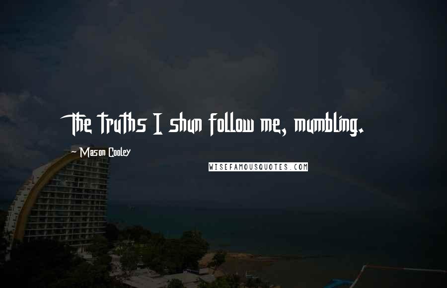 Mason Cooley Quotes: The truths I shun follow me, mumbling.