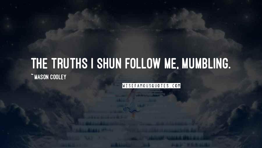 Mason Cooley Quotes: The truths I shun follow me, mumbling.