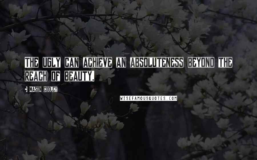 Mason Cooley Quotes: The ugly can achieve an absoluteness beyond the reach of beauty.