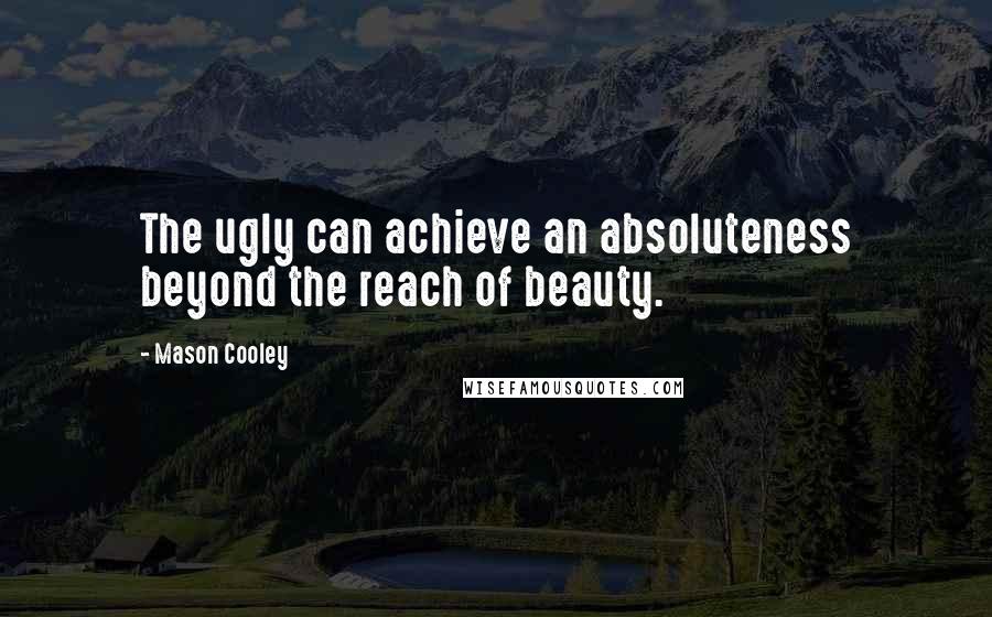 Mason Cooley Quotes: The ugly can achieve an absoluteness beyond the reach of beauty.