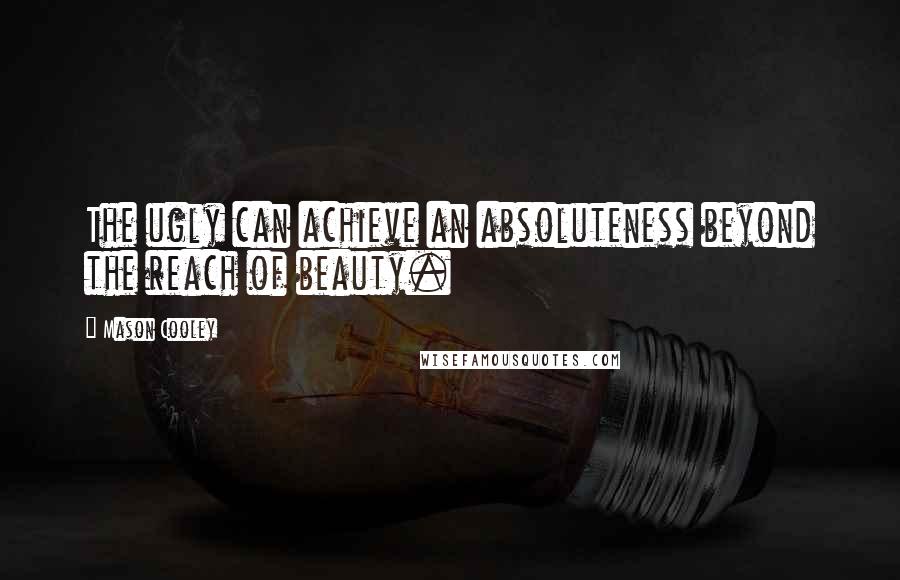 Mason Cooley Quotes: The ugly can achieve an absoluteness beyond the reach of beauty.