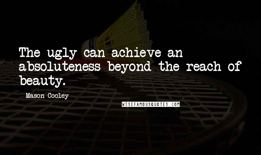 Mason Cooley Quotes: The ugly can achieve an absoluteness beyond the reach of beauty.